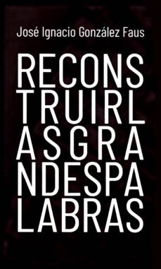 reconstruir las grandes palabras-jose ignacio gonzalez faus-9788427141377