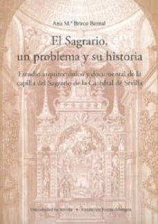 el sagrario, un problema y su historia: estudio arquitectonico y documental de la capilla del sagrario de la catedral de sevilla-ana mª bravo bernal-9788447208777