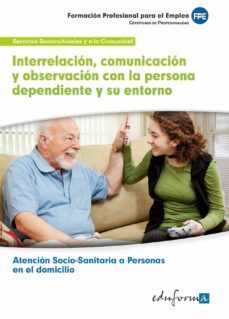 interrelacion, comunicacion y observacion con la persona dependie nte y su entorno. certificado de profesionalidad atencion sociosanitaria a personas en el domicilio. familia profesional serviciossocio-9788467684377