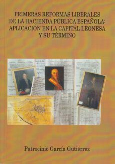primeras reformas liberales de la hacienda publica española: apli cacion en la capital leonesa y su termino-9788477197577