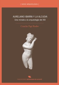 aureliano ibarra y la alcudia. una mirada a la arqueologia del xi-concha papi rodes-9788479088477