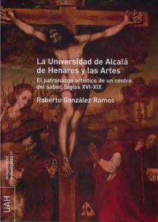 la universidad de alcala de henares y las artes: el patronazgo ar tistico de un centro del saber. siglos xvi-xix-9788481387377