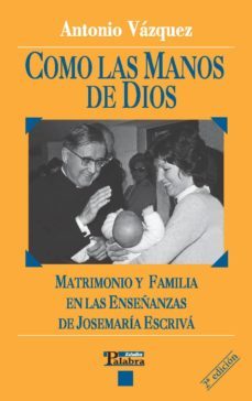 como las manos de dios: matrimonio y familia en las enseñanzas de josemaria escriva-antonio vazquez-9788482396477