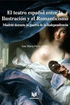 el teatro español entre la ilustracion y el romanticismo-ana maria freire lopez-9788484894377