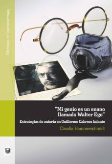 mi genio es un enano llamado walter ego: estrategias de autoria en guillermo cabrera infante-claudia hammerschmidt-9788484896777