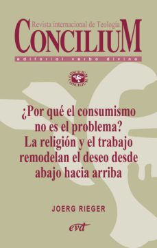 ¿por que el consumismo no es el problema? la religion y el trabajo remodelan el deseo desde abajo hacia arriba. concilium 357 (2014) (ebook)-9788490730577