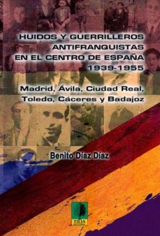huidos y guerrilleros antifranquistas en el centro de españa: 193 9-1955: madrid, avila, ciudad real, toledo, caceres y badajoz-benito diaz diaz-9788493795177