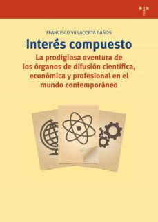interes compuesto: la prodigiosa aventura de los organos de difusion cientifica, economica y profesional en el mundo         contemporaneo-francisco villacorta baños-9788497049177