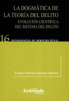 la dogmatica de la teoria del delito. evolucion cientifica del sistema del delito (ebook)-esiquio manuel sanchez herrera-9789587102277