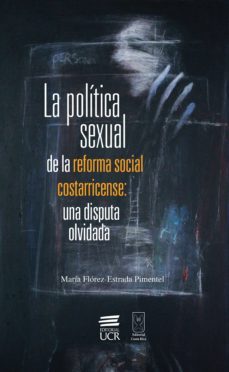 la politica sexual de la reforma social costarricense: una disputa olvidada (ebook)-maria florez estrada pimentel-9789968469777