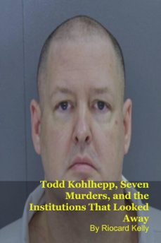 todd kohlhepp, seven murders, and the institutions that looked away (ebook)-riocard kelly-9798233838477