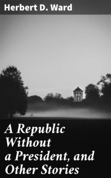 a republic without a president, and other stories (ebook)-herbert d. ward-4064066238087