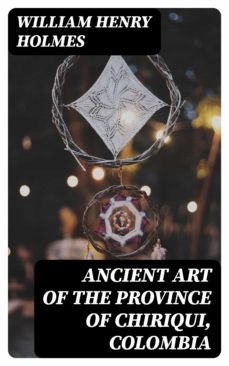 ancient art of the province of chiriqui, colombia (ebook)-william henry holmes-8596547220787