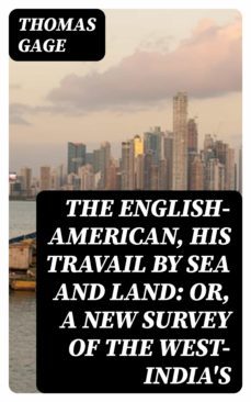 the english-american, his travail by sea and land: or, a new survey of the west-india's (ebook)-thomas gage-8596547336587