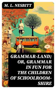 grammar-land; or, grammar in fun for the children of schoolroom-shire (ebook)-m. l. nesbitt-8596547728887