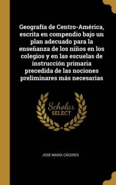 geografia de centro-america, escrita en compendio bajo un plan adecuado para la enseñanza de los niños en los colegios y en las escuelas de instruccion primaria precedida de las nociones preliminares mas necesarias-9780274615087