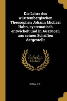 die lehre des wurttembergischen theosophen johann michael hahn systematisch entwickelt und in auszugen aus seinen schriften dargestellt-9780274670987