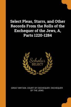 select pleas, starrs, and other records from the rolls of the exchequer of the jews, a, parts 1220-1284-9780341837787