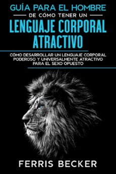 guia para el hombre de como tener un lenguaje corporal atractivo: como desarrollar un lenguaje corporal poderoso y universalmente atractivo para el sexo opuesto (ebook)-ferris becker-9781393022787