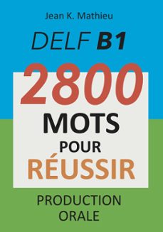 delf b1 - production orale - 2800 mots pour reussir (ebook)-jean k. mathieu-9781393428787