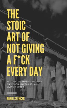 the stoic art of not giving a f*ck every day: 101 timeless mini-meditations on wisdom, happiness, and living a good life (ebook)-robin spencer-9781393554387
