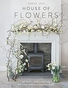 house of flowers: 30 floristry projects to bring the magic of flowers into your home-ashlee jane-9781529421187