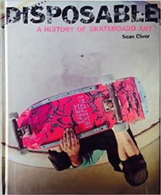 disposable a history of skateboard art-sean cliver-9781584233787