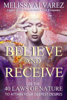 believe and receive: use the 40 laws of nature to attain your deepest desires (ebook)-melissa alvarez-9781596111387