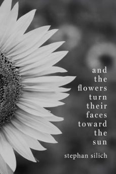 and the flowers turn their faces toward the sun (ebook)-stephan silich-9781952991387