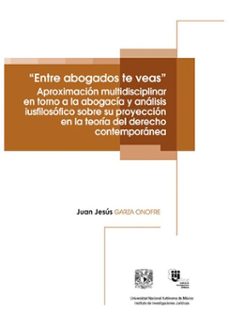 "entre abogados te veas". aproximacion multidisciplinar en torno a la abogacia y analisis iusfilosofico sobre su proyeccion en la teoria del derecho contemporanea (ebook)-juan jesús garza onofre-9786073071987