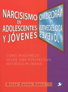 narcisismo en adolescentes y jovenes: como ayudarlos desde una perspectiva interdisciplinaria-oscar zapata zonco-9786079346287