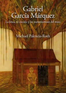 gabriel garcia marquez. la linea, el circulo y las metamorfosis del mito (ebook)-michael palencia-roth-9786287729087