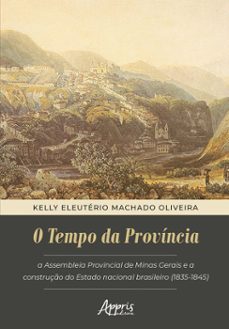 o tempo da província: assembleia provincial de minas gerais e a construção do estado nacional brasileiro (1835-1845)-kelly eleutério machado oliveira-9786525046587