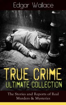 true crime ultimate collection: the stories of real murders &amp; mysteries (ebook)-edgar wallace-9788026840787