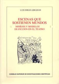 escenas que sostienen mundos: mimesis y modelos de ficcion en el teatro-luis emilio abraham barranco-9788400087487