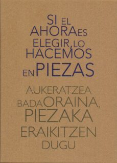 si el ahora es elegir, lo hacemos en piezas. aukeratzea bada oraina, piezaka eraikitzen dugu-9788412197587