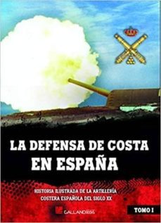 la defensa de costa en españa: historia ilustrada de la artilleria costera española del siglo xx-9788416200887