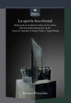 la aporia descolonial: releyendo la tradicion critica de la critica literaria en los casos de antonio cornejo polar y angel  rama-romina pistacchio-9788416922987