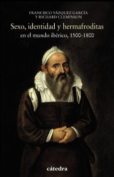 sexo, identidad y hermafroditas en el mundo iberico, 1500-1800-richard cleminson-francisco vazquez garcia-9788437638287