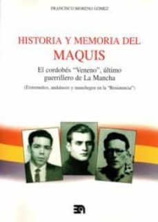 historia y memoria del maquis: el cordobes veneno, ultimo guerril lero de la mancha (extremeños, andaluces y manchegos en la resistencia)-9788438104187