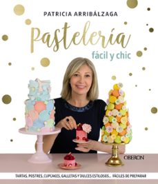 pasteleria facil y chic: tartas, postres, cupcakes, galletas y dulces estilosos, faciles de preparar-patricia arribalzaga-9788441541887