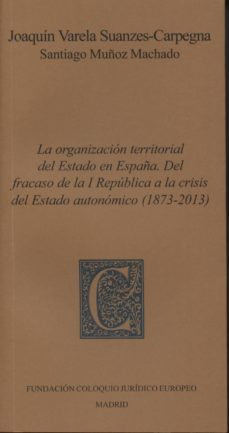 la organizacion territorial del estado en españa. del fracaso de la i republica a la crisis del estado autonomico (1873-2013)-joaquin valera suanzes carpegna-9788461669387