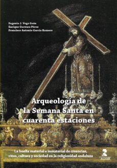 arqueologia de la semana santa en cuarenta estaciones-eugenio jose vega gean-enrique guevara perez-francisco antonio garcia romero-9788478989287