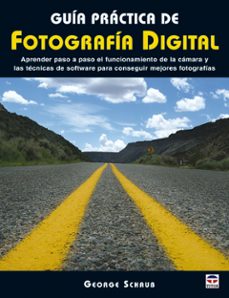 guia practica de fotografia digital: aprender paso a paso el func ionamiento de la camara y las tecnicas de software para conseguir mejores fotografias-george schaub-9788479027087