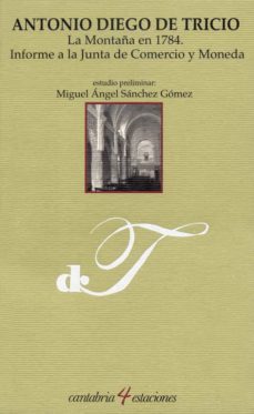 la montaña en 1784: informe a la junta de comercio y moneda-antonio diego de tricio-9788481024487