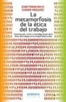 metamorfosis de la etica del trabajo: constitucion, crisis y reco nfiguracion de la etica del trabajo en la modernidad tardia-jose francisco duran vazquez-9788484085287