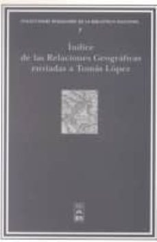 indice de las relaciones geograficas enviadas a tomas lopez que s e conservan en el gabinete de manuscritos de la biblioteca nacional-clotilde olaran mugica-9788488699787