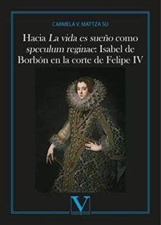 hacia la vida es sueño como speculum reginae: isabel de borbon en la corte de felipe iv-carmela v. mattza su-9788490745687