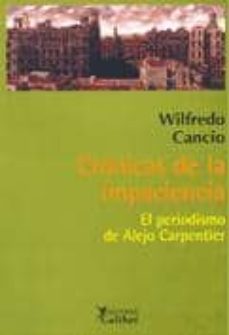 cronicas de la impaciencia: el periodismo de alejo carpentier-wildredo cancio-9788493460587