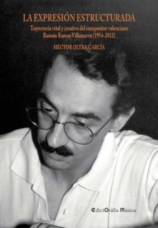 la expresion estructurada: trayectoria vital y creativa del compo sitor valenciano ramon ramos villanueva (1954-2012)-hector oltra garcia-9788494546587